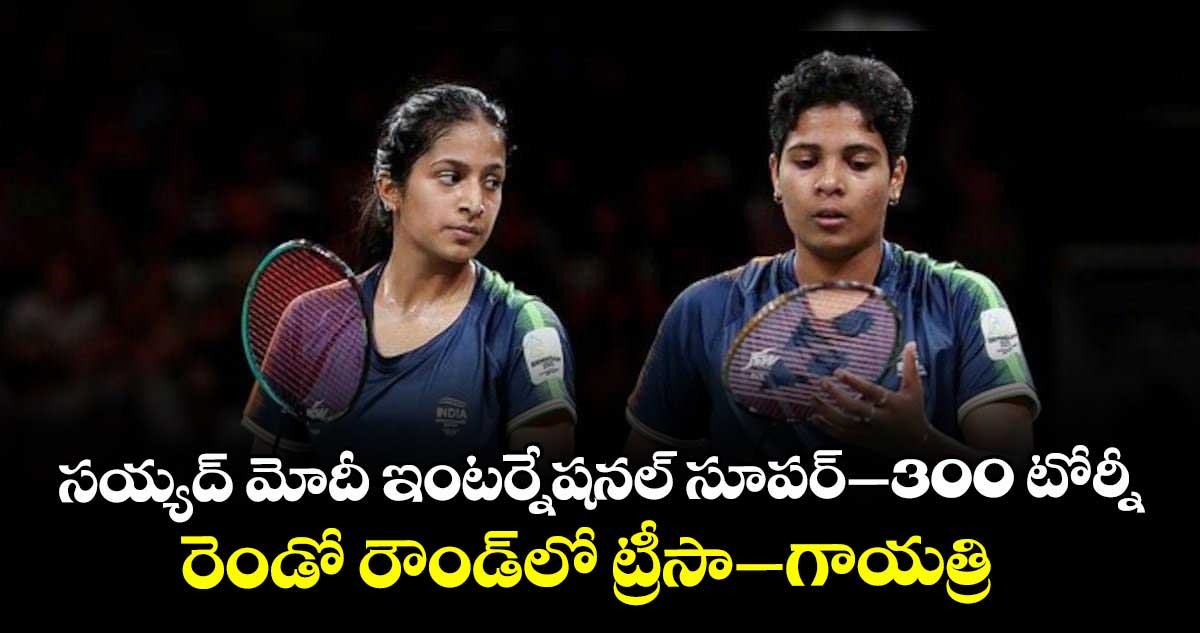 సయ్యద్‌‌‌‌ మోదీ ఇంటర్నేషనల్‌‌‌‌ సూపర్‌‌‌‌–300 టోర్నీ: రెండో రౌండ్‌⁭లో ట్రీసా–గాయత్రి