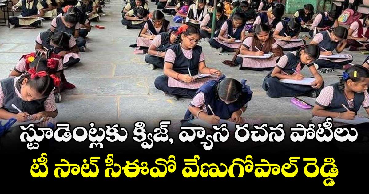 స్టూడెంట్లకు క్విజ్, వ్యాస రచన పోటీలు : టీ సాట్ సీఈవో వేణుగోపాల్ రెడ్డి