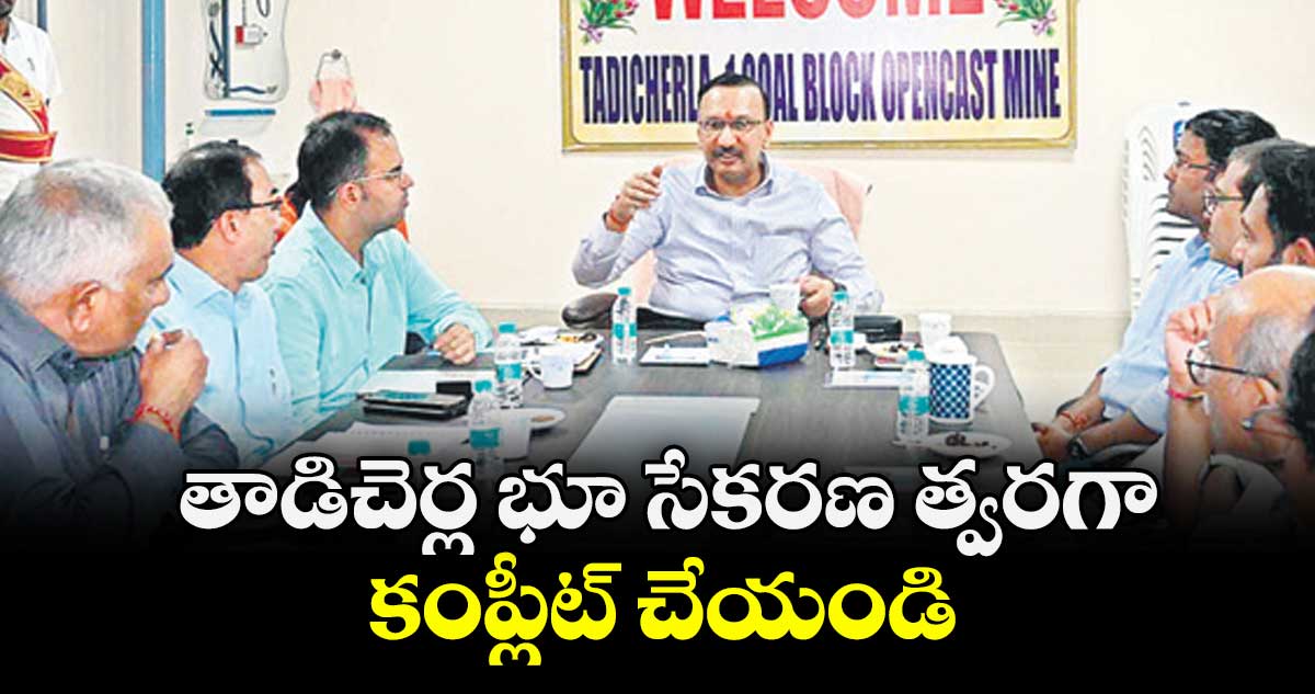 తాడిచెర్ల భూ సేకరణ త్వరగా కంప్లీట్ చేయండి : నవీన్ మిట్టల్ 