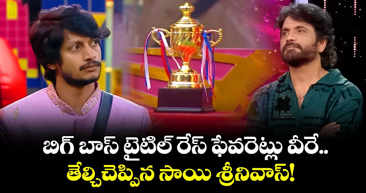  Bigg Boss Telugu 9 : బిగ్ బాస్ టైటిల్ రేస్ ఫేవరెట్లు వీరే.. తేల్చిచెప్పిన సాయి శ్రీనివాస్! 