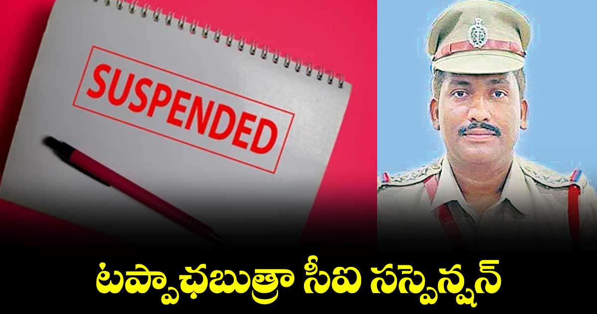 టప్పాఛబుత్రా సీఐ సస్పెన్షన్