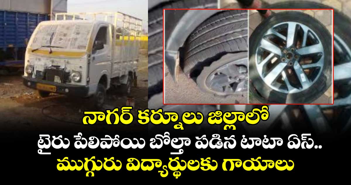 నాగర్ కర్నూలు జిల్లాలో  టైరు పేలిపోయి బోల్తా పడిన టాటా ఏస్..ముగ్గురు విద్యార్థులకు గాయాలు