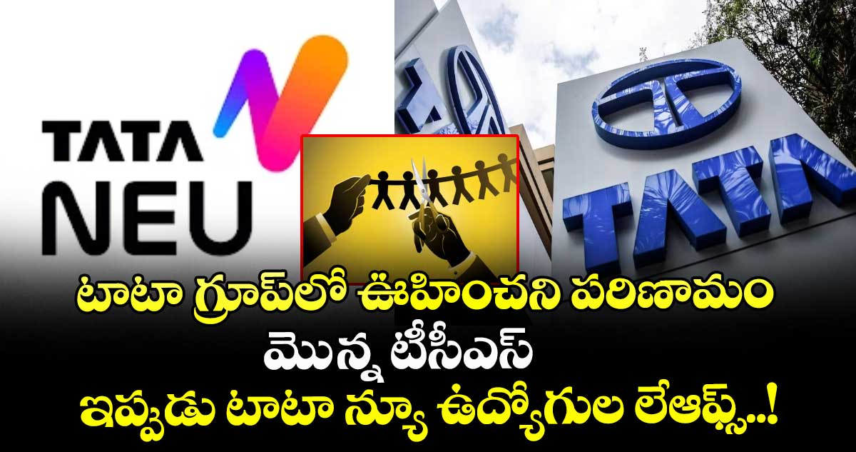 టాటా గ్రూప్‌లో ఊహించని పరిణామం: మెున్న టీసీఎస్ ఇప్పుడు టాటా న్యూ ఉద్యోగుల లేఆఫ్స్..!