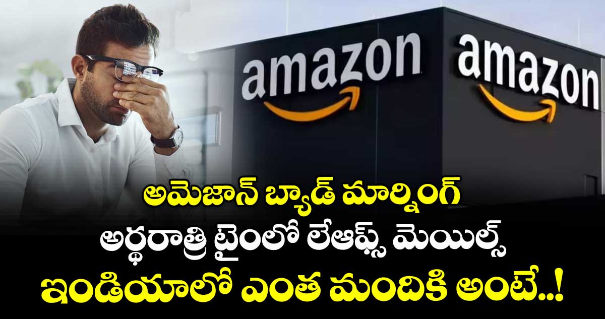 అమెజాన్ బ్యాడ్ మార్నింగ్ : అర్థరాత్రి టైంలో లేఆఫ్స్ మెయిల్స్ : ఇండియాలో ఎంత మందికి అంటే..!