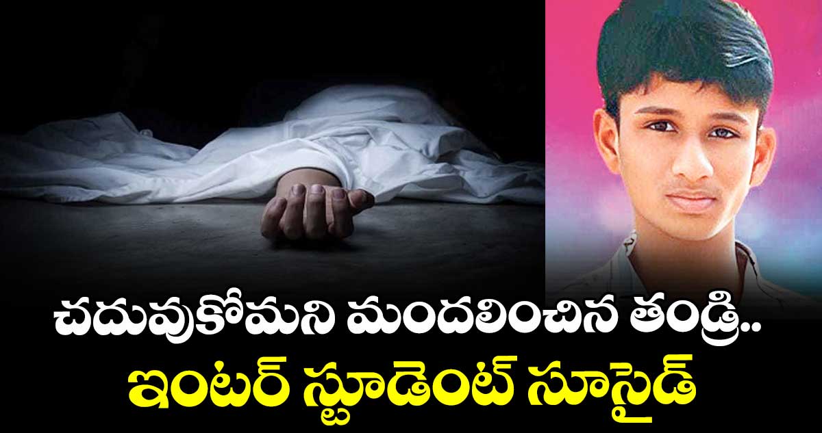 చదువుకోమని  మందలించిన తండ్రి.. ఇంటర్‌ స్టూడెంట్‌ సూసైడ్‌