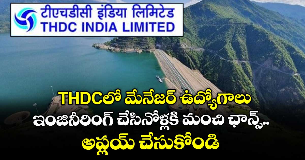 THDCలో మేనేజర్ ఉద్యోగాలు.. ఇంజినీరింగ్ చేసినోళ్లకి మంచి ఛాన్స్.. అప్లయ్ చేసుకోండి..