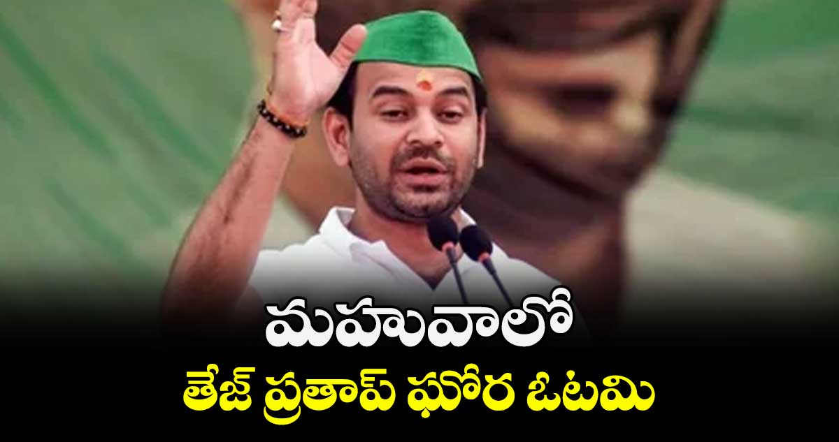 మహువాలో తేజ్ ప్రతాప్ ఘోర ఓటమి