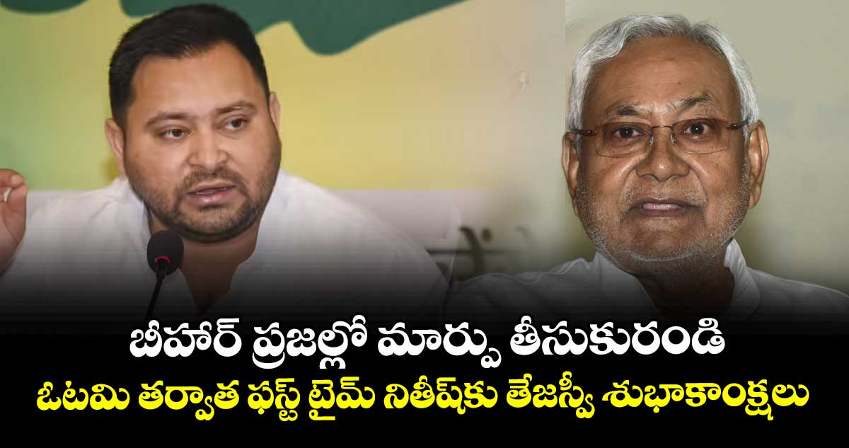  బీహార్ ప్రజల్లో మార్పు తీసుకురండి: ఓటమి తర్వాత ఫస్ట్ టైమ్ నితీష్‎కు తేజస్వీ శుభాకాంక్షలు