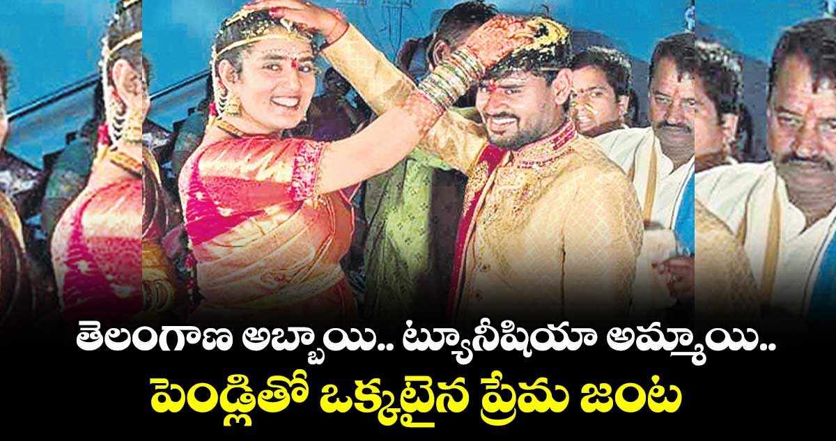 తెలంగాణ అబ్బాయి ..ట్యూనీషియా అమ్మాయి ..పెండ్లితో ఒక్కటైన ప్రేమ జంట