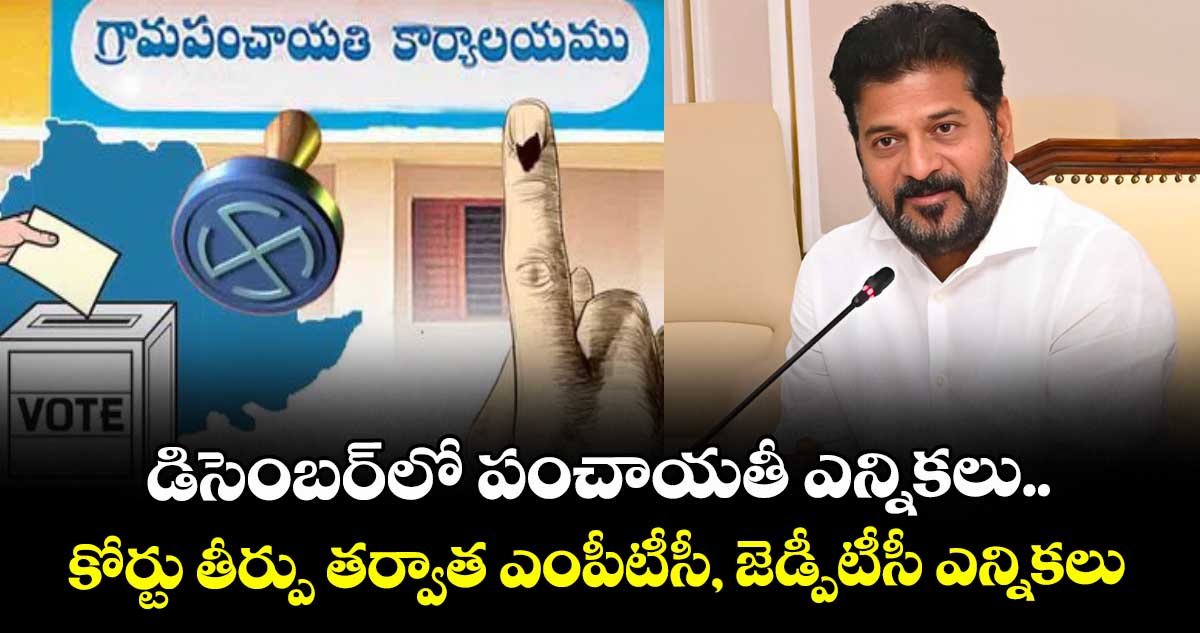 డిసెంబర్⁬లో పంచాయతీ ఎన్నికలు.. కోర్టు తీర్పు తర్వాత ఎంపీటీసీ, జెడ్పీటీసీ ఎన్నికలు