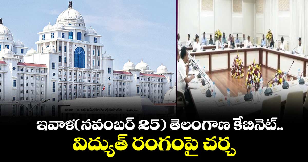 ఇవాళ(నవంబర్ 25) తెలంగాణ కేబినెట్‌..విద్యుత్ రంగంపై చర్చ  