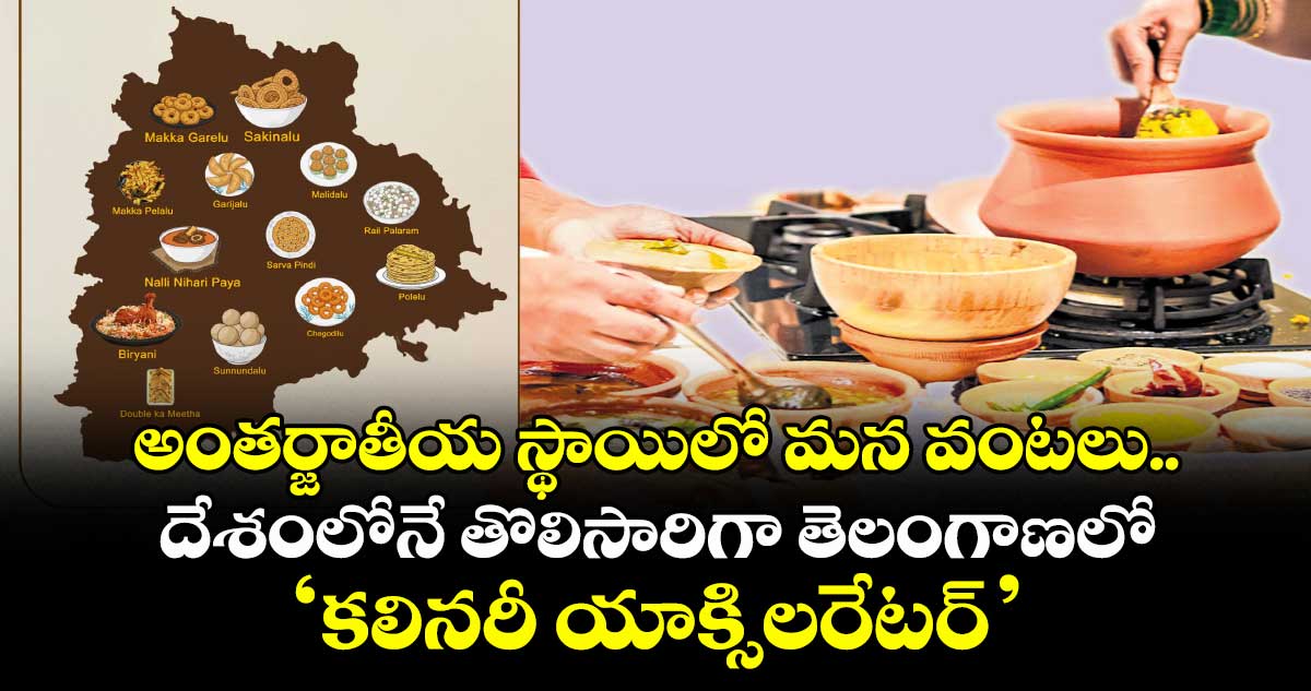 అంతర్జాతీయ స్థాయిలో మన వంటలు.. దేశంలోనే తొలిసారిగా తెలంగాణలో ‘కలినరీ యాక్సిలరేటర్’ 