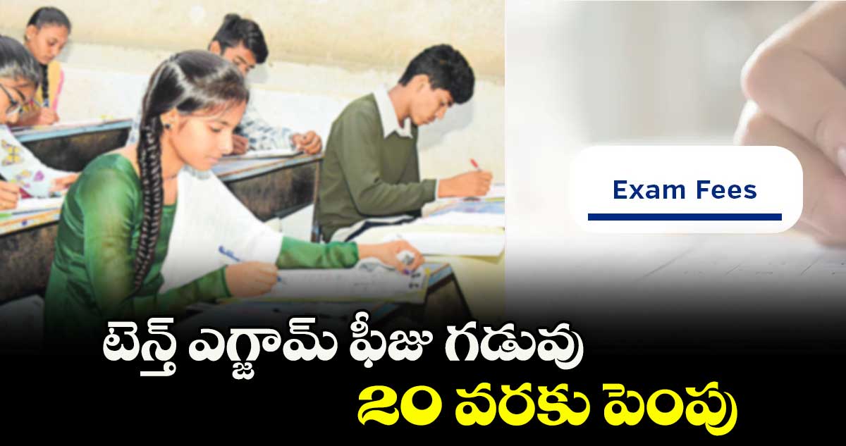 టెన్త్ ఎగ్జామ్ ఫీజు గడువు  20 వరకు పెంపు