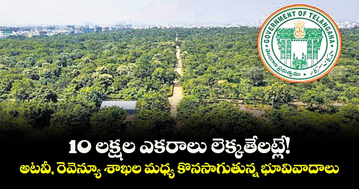 10 లక్షల ఎకరాలు లెక్కతేలట్లే!.. అటవీ, రెవెన్యూ శాఖల మధ్య కొనసాగుతున్న భూవివాదాలు 