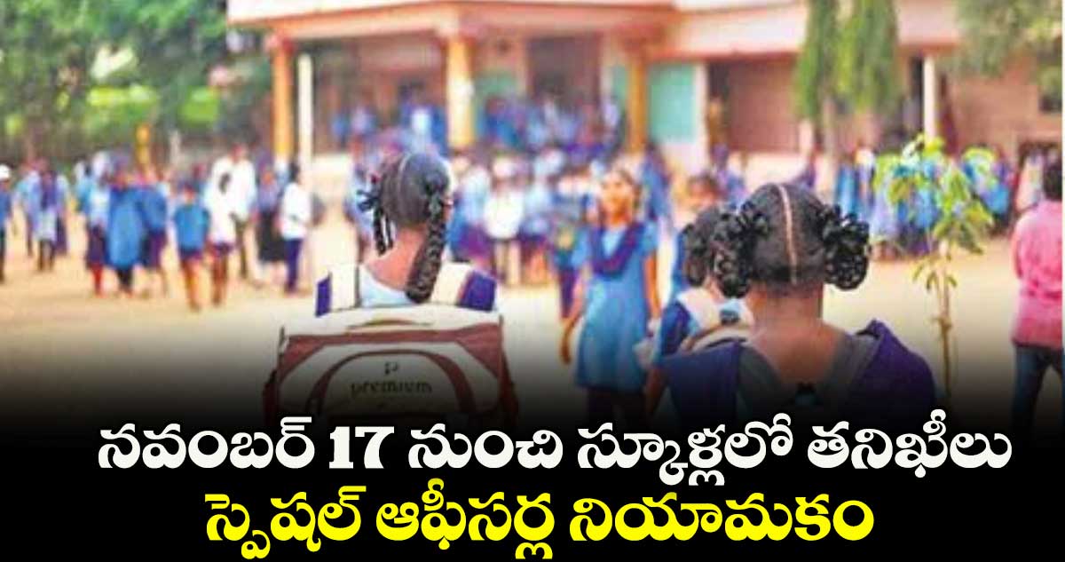 నవంబర్ 17 నుంచి స్కూళ్లలో తనిఖీలు స్పెషల్ ఆఫీసర్ల నియామకం