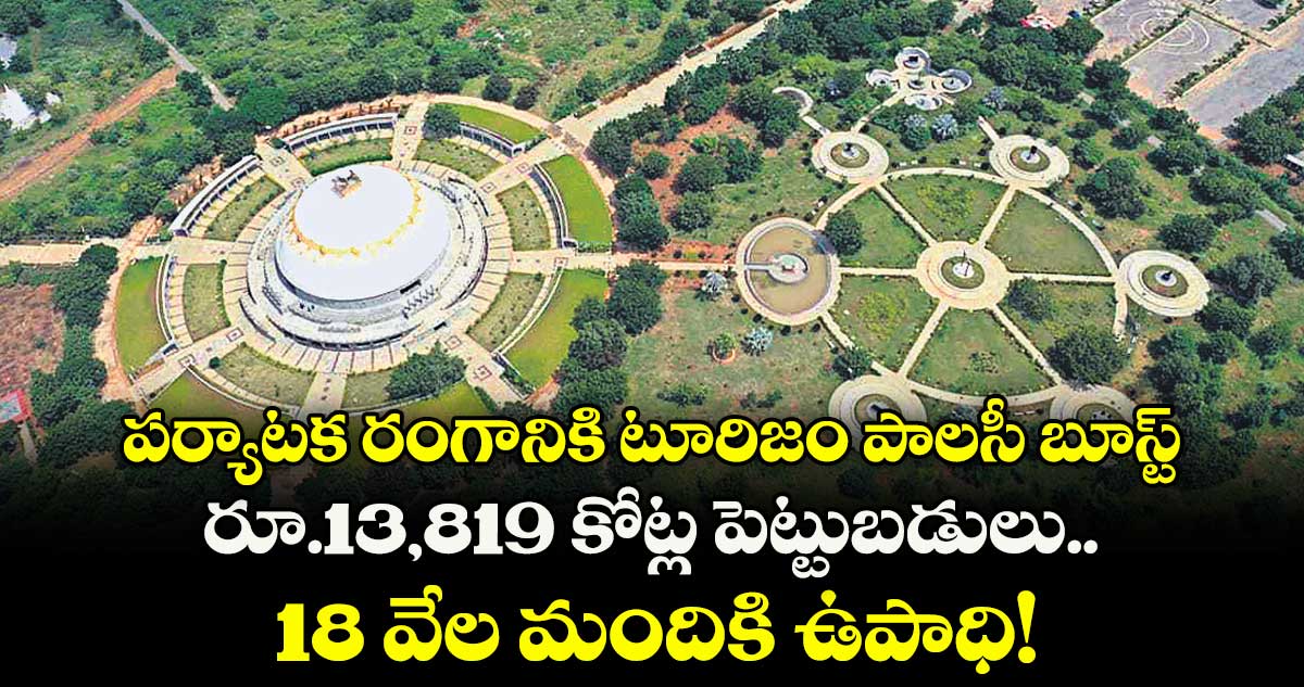 పర్యాటక రంగానికి టూరిజం పాలసీ బూస్ట్..రూ.13,819 కోట్ల పెట్టుబడులు.. 18 వేల మందికి ఉపాధి!