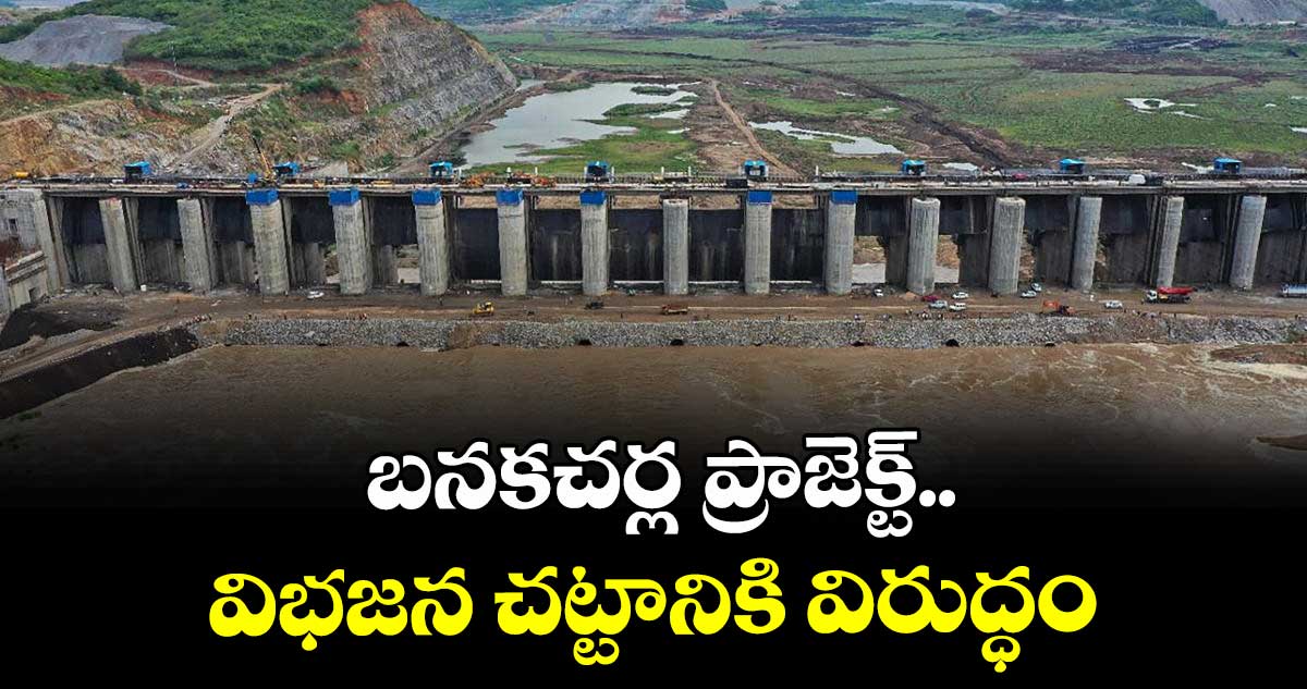 బనకచర్ల ప్రాజెక్ట్.. విభజన చట్టానికి విరుద్ధం : 