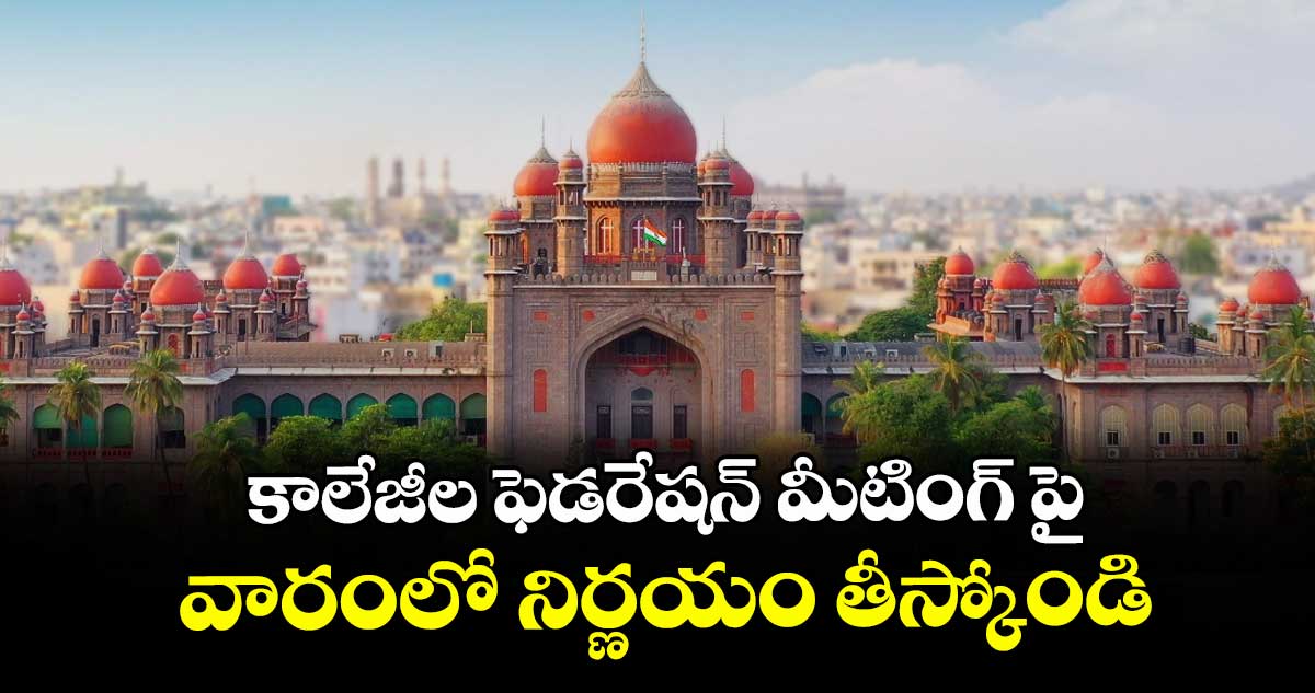 కాలేజీల ఫెడరేషన్ మీటింగ్ పై వారంలో నిర్ణయం తీస్కోండి