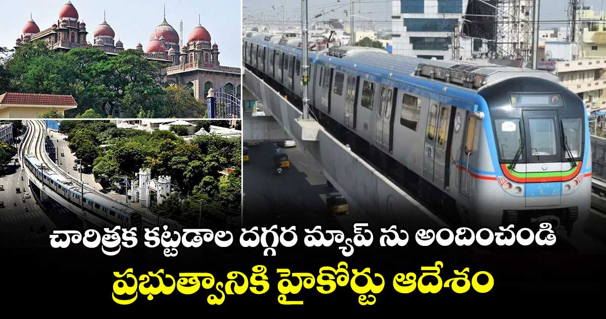 చారిత్రక కట్టడాల దగ్గర మ్యాప్ ను అందించండి..ప్రభుత్వానికి హైకోర్టు ఆదేశం