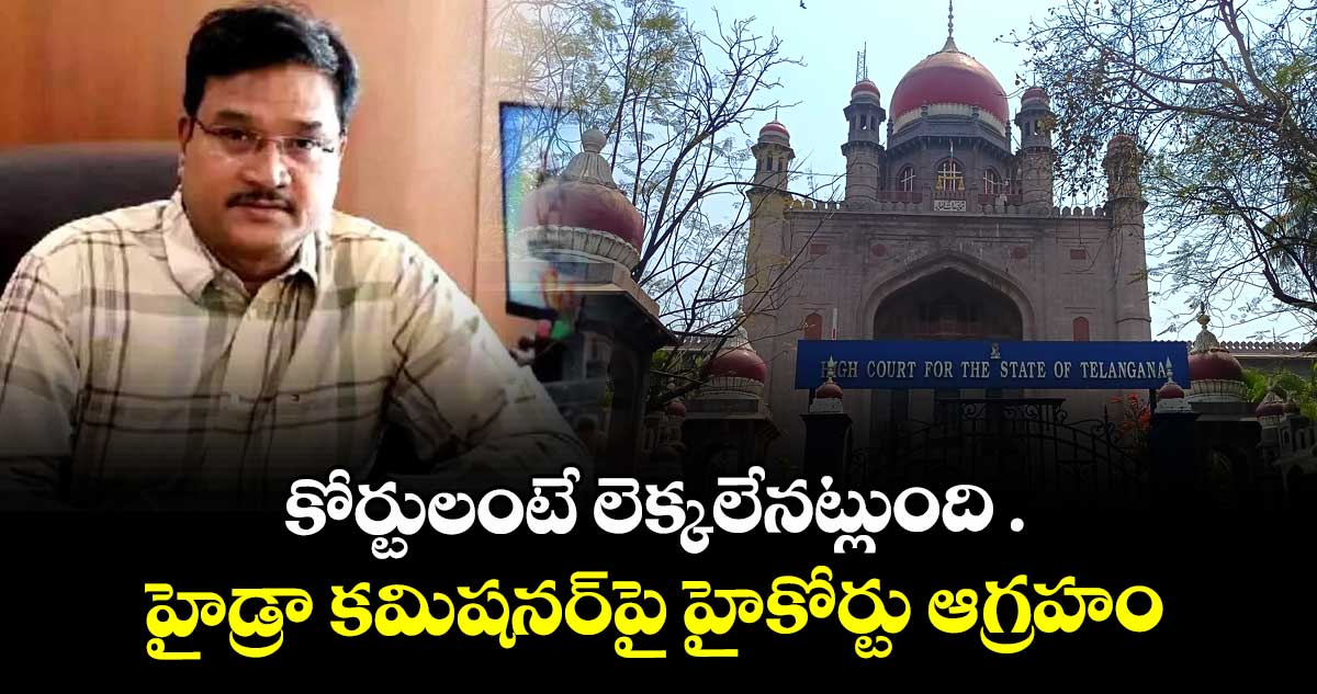 కోర్టులంటే లెక్కలేనట్లుంది ..హైడ్రా కమిషనర్ పై హైకోర్టు ఆగ్రహం