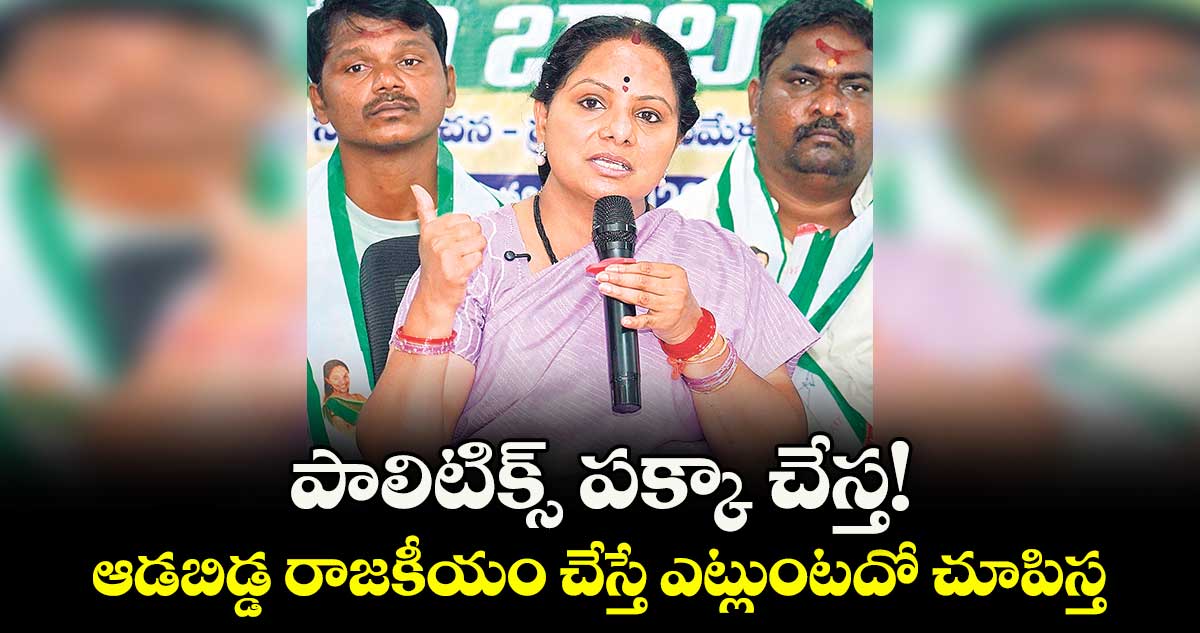 పాలిటిక్స్ పక్కా చేస్త!..ఆడబిడ్డ రాజకీయం చేస్తే ఎట్లుంటదో చూపిస్త: జాగృతి అధ్యక్షురాలు కవిత