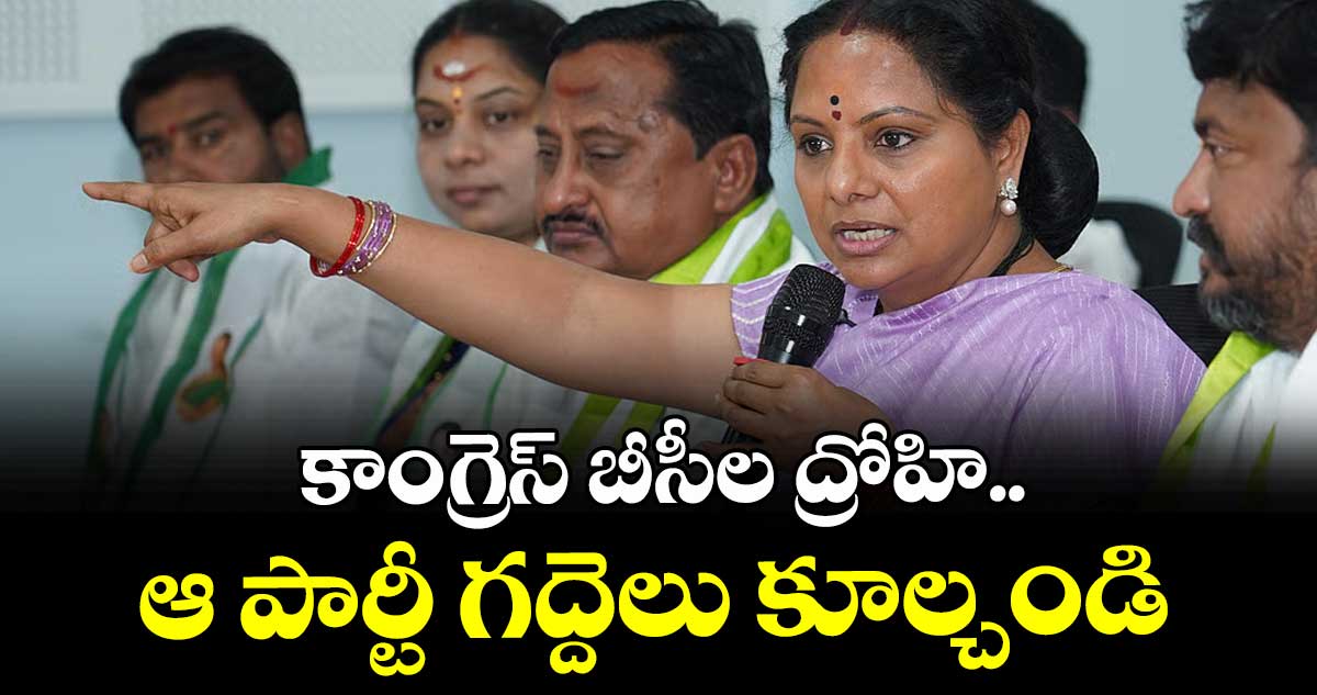 కాంగ్రెస్ బీసీల ద్రోహి.. ఆ పార్టీ గద్దెలు కూల్చండి: కవిత 