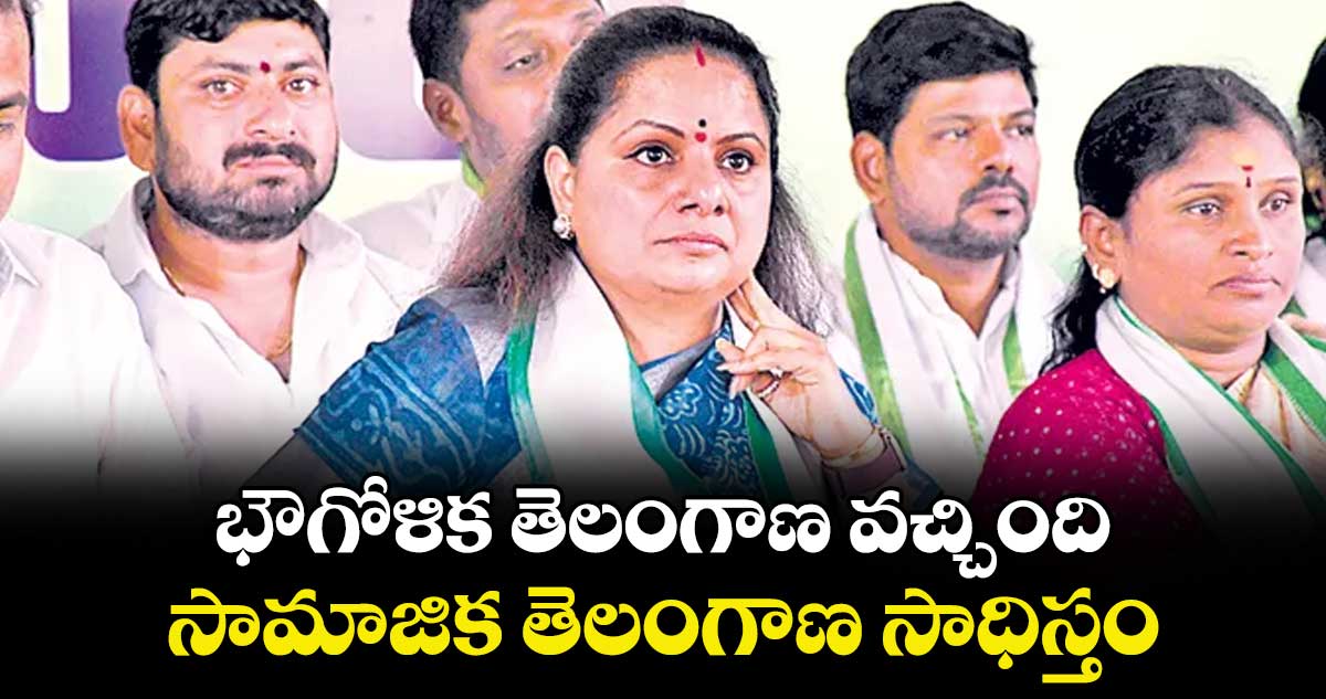 భౌగోళిక తెలంగాణ వచ్చింది..సామాజిక తెలంగాణ సాధిస్తం