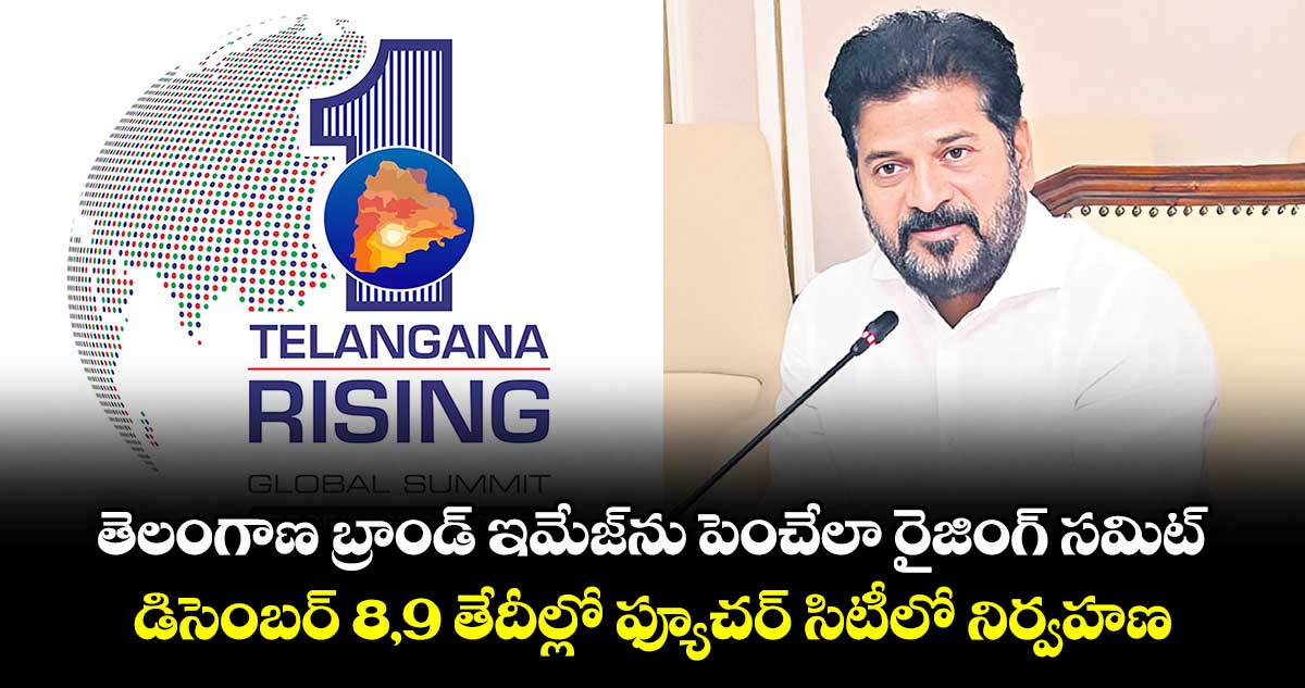 తెలంగాణ బ్రాండ్ ఇమేజ్ను పెంచేలా  రైజింగ్ సమిట్..డిసెంబర్ 8,9 తేదీల్లో ఫ్యూచర్ సిటీలో నిర్వహణ