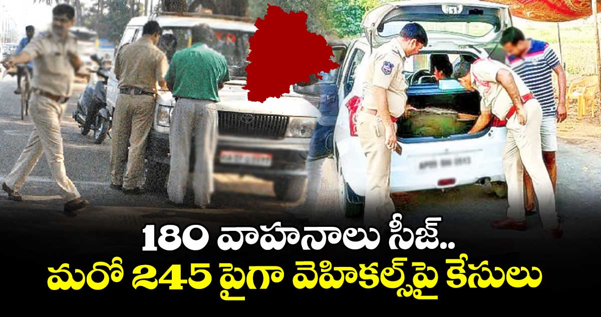 180 వాహనాలు సీజ్.. మరో 245 పైగా వెహికల్స్పై కేసులు