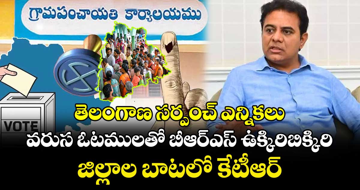 తెలంగాణ సర్పంచ్ ఎన్నికలు: వరుస ఓటములతో బీఆర్ఎస్ ఉక్కిరిబిక్కిరి ..జిల్లాల బాటలో కేటీఆర్