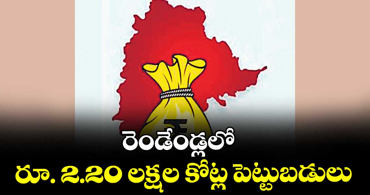రెండేండ్లలో రూ. 2.20 లక్షల కోట్ల పెట్టుబడులు
