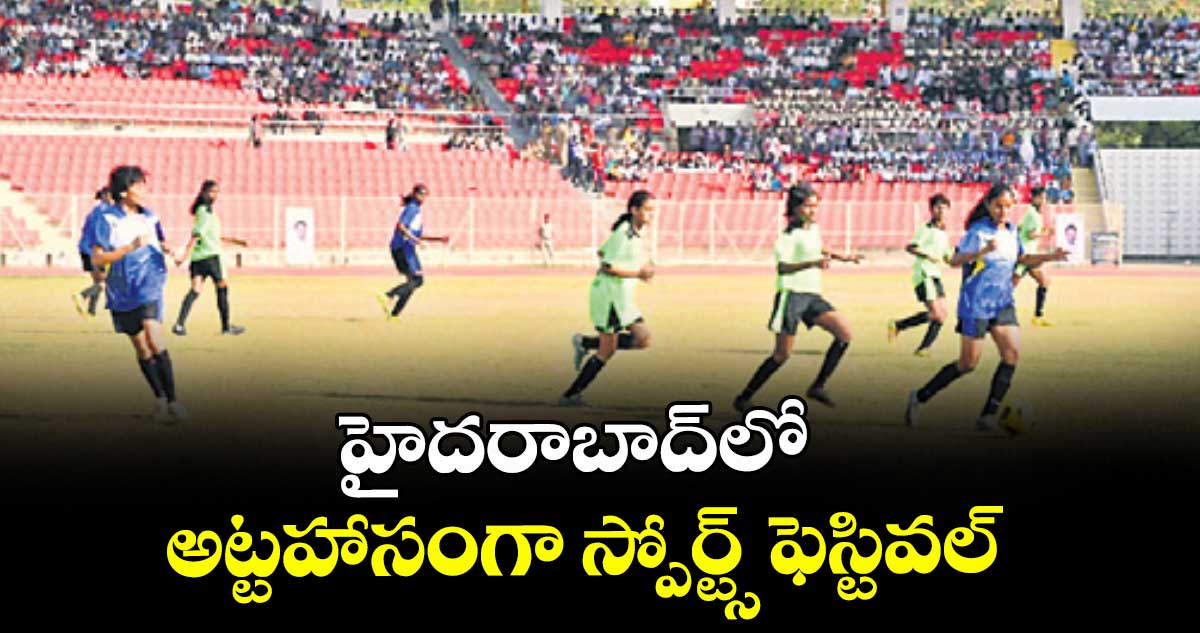 హైదరాబాద్⁭లో అట్టహాసంగా  స్పోర్ట్స్ ఫెస్టివల్