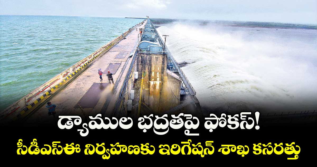  డ్యాముల భద్రతపై ఫోకస్!..  సీడీఎస్ఈ నిర్వహణకు ఇరిగేషన్ శాఖ కసరత్తు