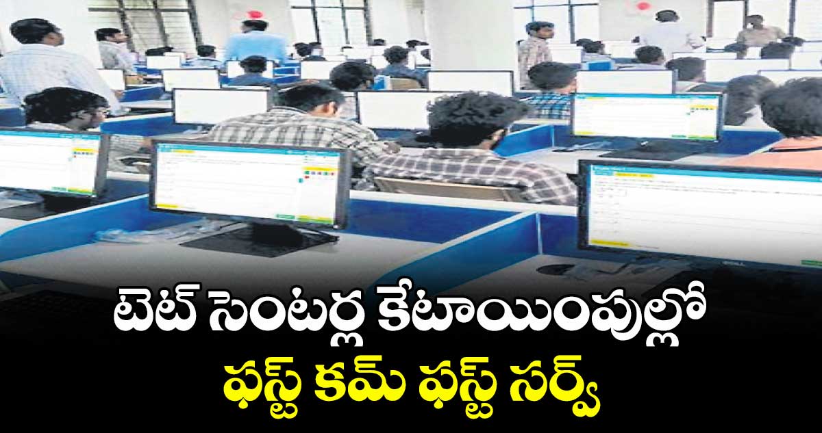 టెట్‌‌ సెంటర్ల కేటాయింపుల్లో  ఫస్ట్‌‌ కమ్‌‌ ఫస్ట్‌‌ సర్వ్‌