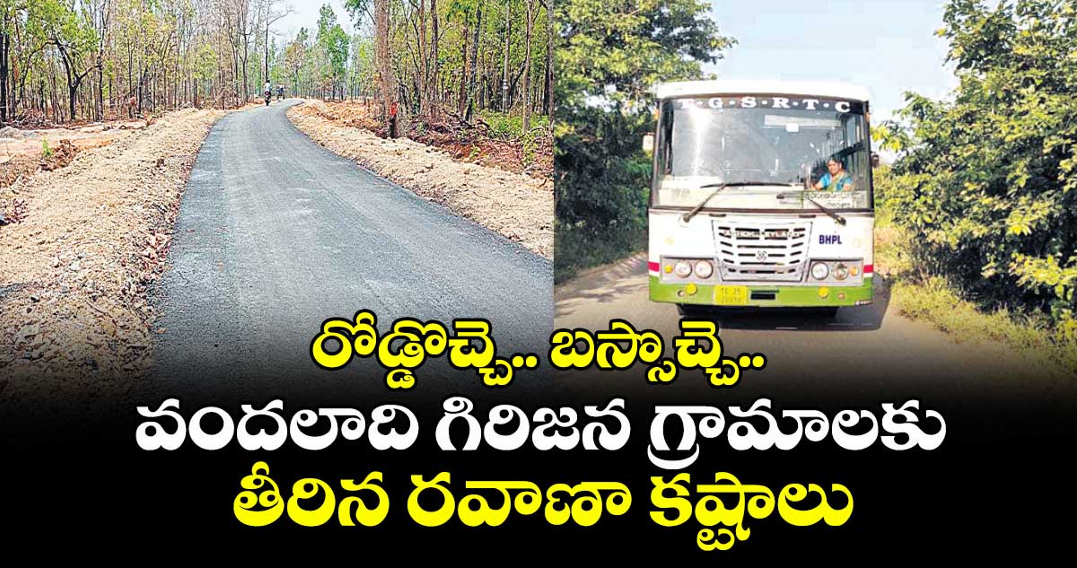 రోడ్డొచ్చె.. బస్సొచ్చె.. వందలాది గిరిజన గ్రామాలకు తీరిన రవాణా కష్టాలు