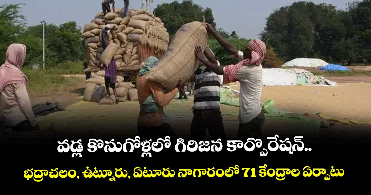 వడ్ల కొనుగోళ్లలో గిరిజన కార్పొరేషన్‌..భద్రాచలం, ఉట్నూరు, ఏటూరు నాగారంలో 71 కేంద్రాల ఏర్పాటు