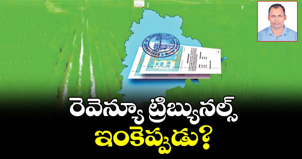 రెవెన్యూ ట్రిబ్యునల్స్ ఇంకెప్పుడు?