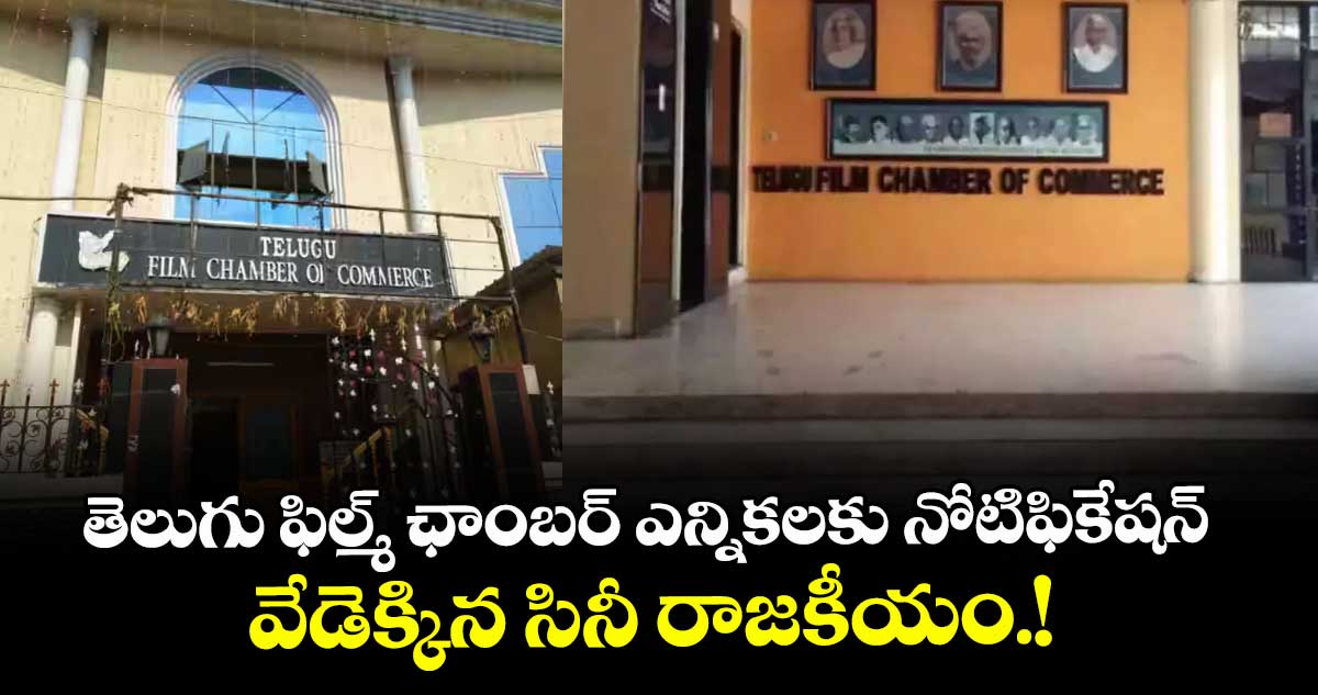 తెలుగు ఫిల్మ్ ఛాంబర్ ఎన్నికలకు నోటిఫికేషన్.. వేడెక్కిన సినీ రాజకీయం.!