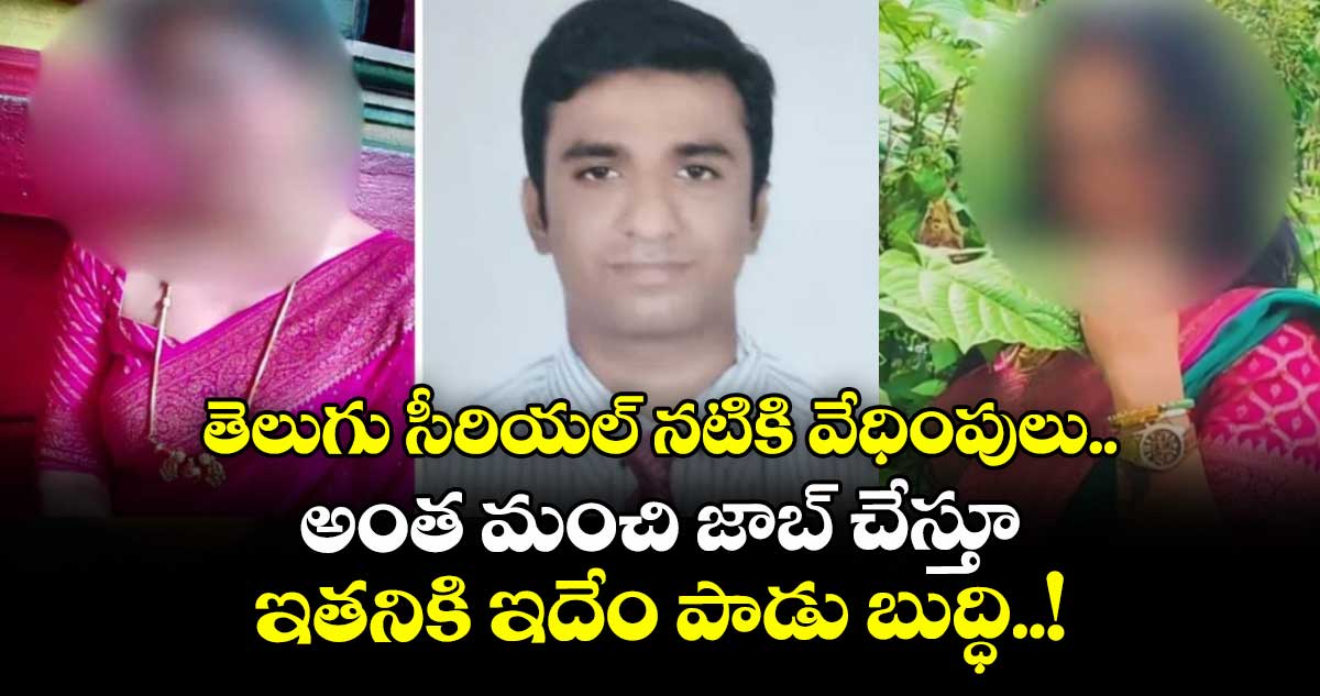 తెలుగు సీరియల్ నటికి వేధింపులు.. అంత మంచి జాబ్ చేస్తూ ఇతనికి ఇదేం పాడు బుద్ధి..!