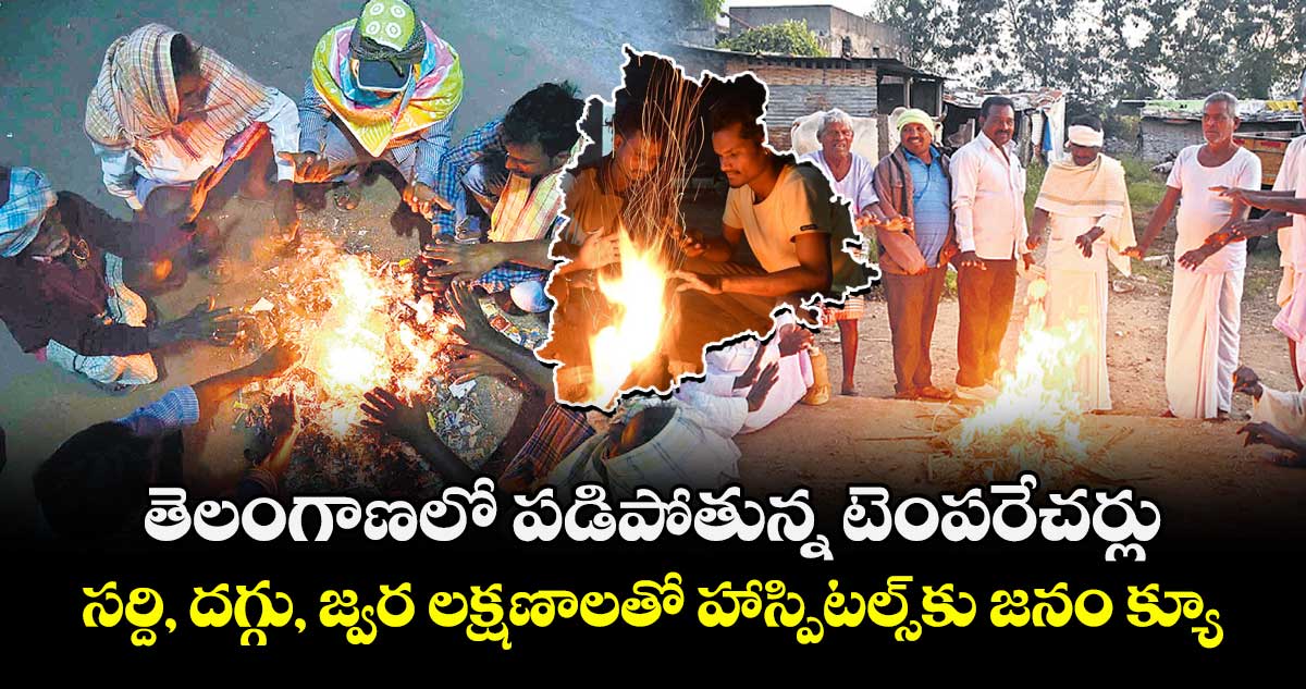 తెలంగాణలో పడిపోతున్న టెంపరేచర్లు.. సర్ది, దగ్గు, జ్వర లక్షణాలతో హాస్పిటల్స్‌‌కు జనం క్యూ