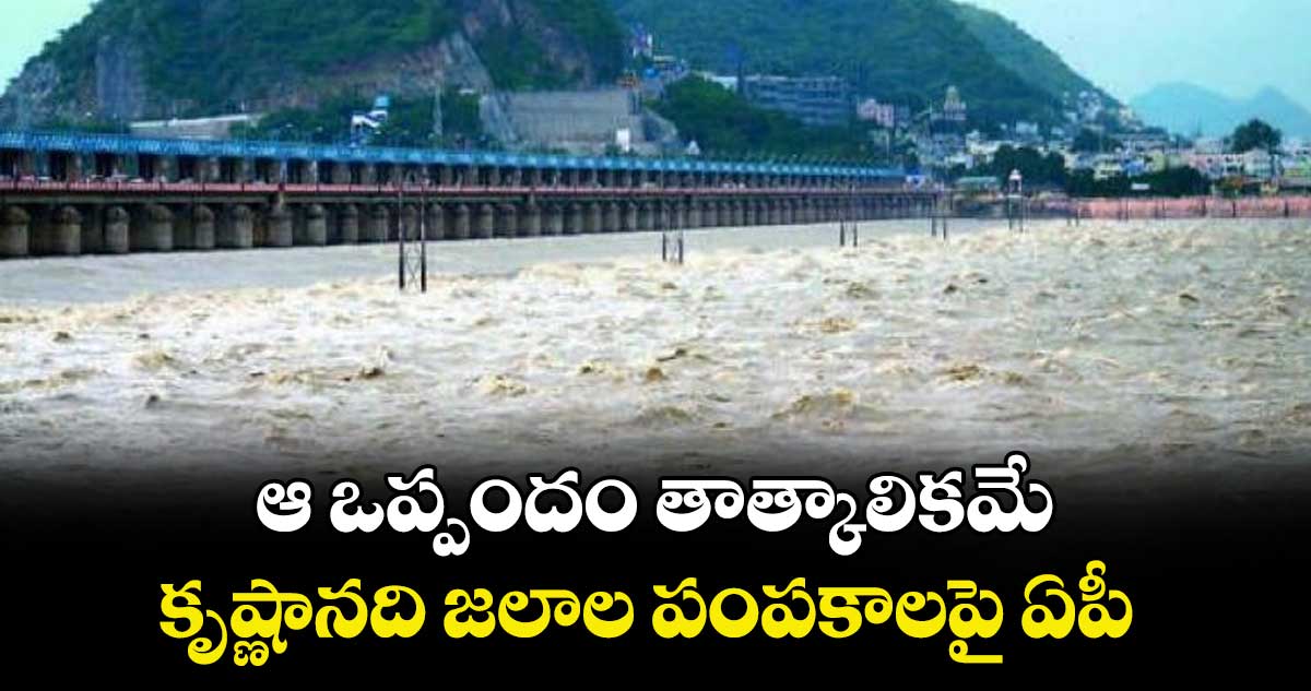 ఆ ఒప్పందం తాత్కాలికమే..కృష్ణానది జలాల పంపకాలపై ఏపీ 