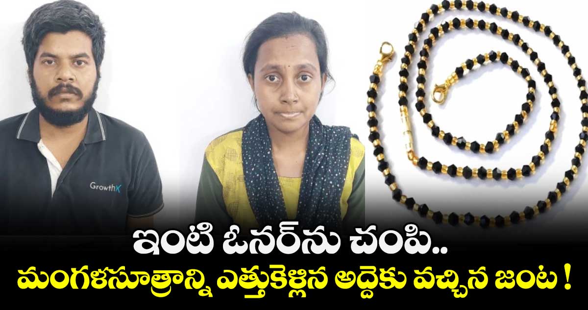 ఇంటి ఓనర్⁭ను చంపి.. మంగళసూత్రాన్ని ఎత్తుకెళ్లిన అద్దెకు వచ్చిన జంట !