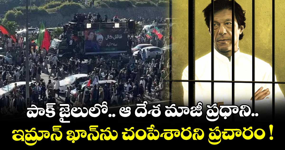 పాక్‌ జైలులో ఆ దేశ మాజీ ప్రధాని ఇమ్రాన్‌ ఖాన్‌ను చంపేశారని ప్రచారం !