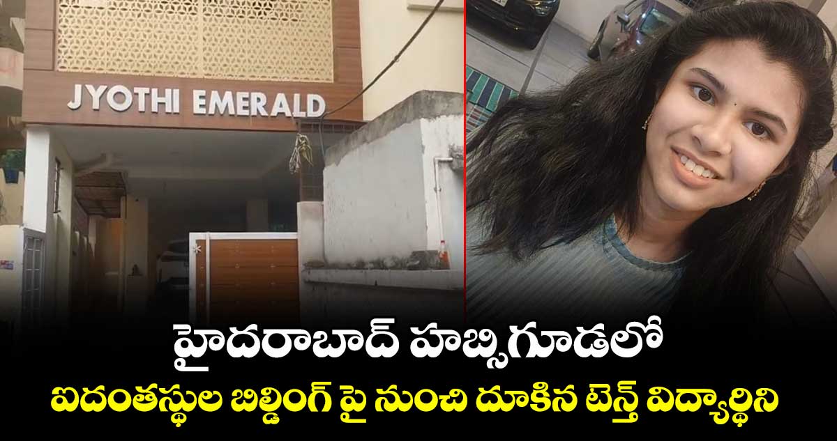 హైదరాబాద్ హబ్సిగూడలో.. ఐదంతస్థుల బిల్డింగ్ పై నుంచి దూకిన  టెన్త్  విద్యార్థిని 