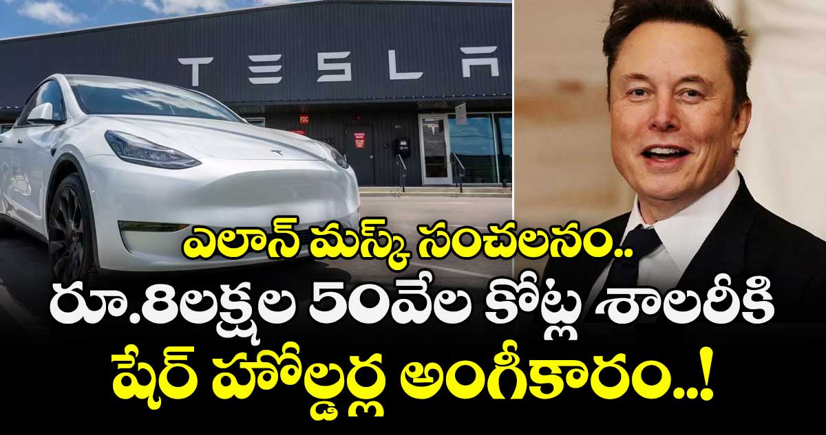 ఎలాన్ మస్క్ సంచలనం.. రూ.8లక్షల 50వేల కోట్ల శాలరీకి షేర్ హోల్డర్ల అంగీకారం..!