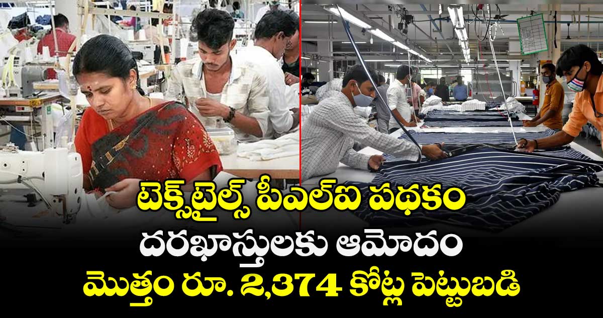 టెక్స్⁭టైల్స్ పీఎల్ఐ పథకం.. దరఖాస్తులకు ఆమోదం.. మొత్తం రూ. 2,374 కోట్ల పెట్టుబడి