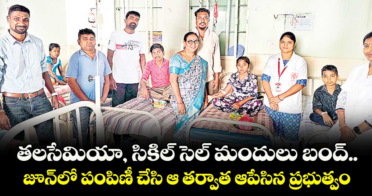 తలసేమియా, సికిల్‌‌ సెల్‌‌ మందులు బంద్‌‌..జూన్‌‌లో పంపిణీ చేసి ఆ తర్వాత ఆపేసిన ప్రభుత్వం