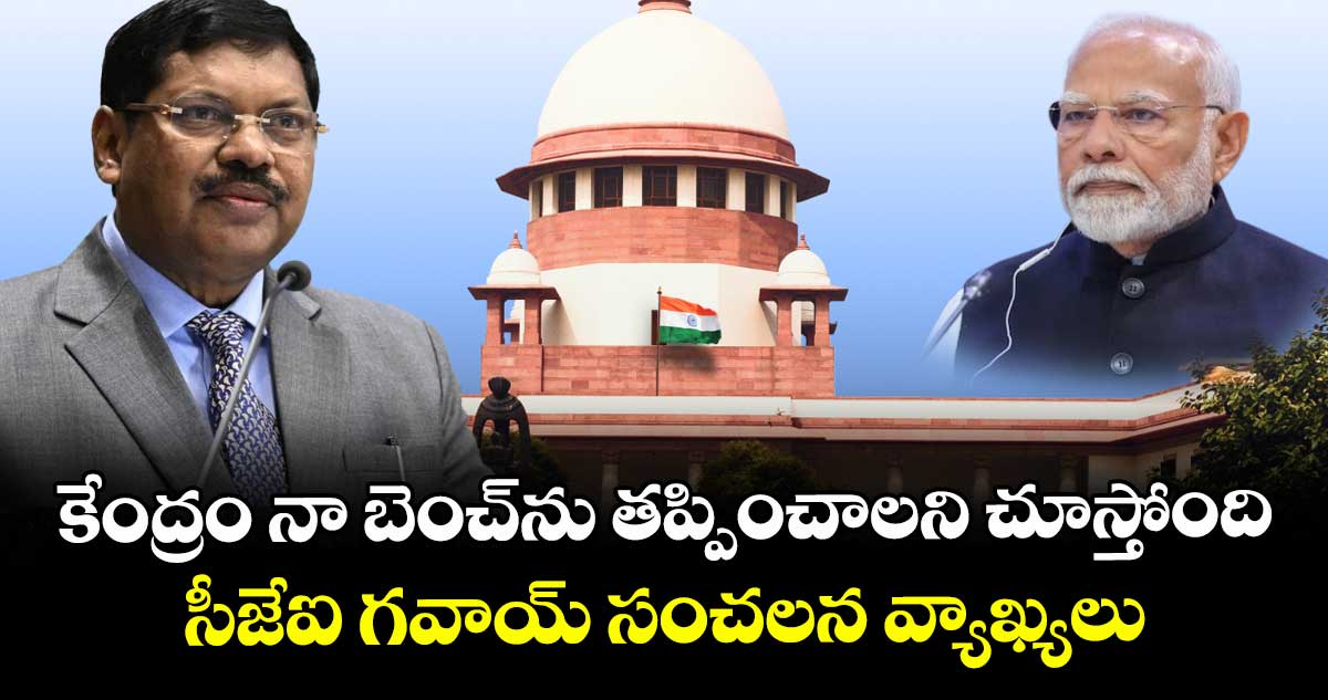 కేంద్రం⁭ నా బెంచ్⁭ను తప్పించాలని చూస్తోంది.. సీజేఐ గవాయ్ సంచలన వ్యాఖ్యలు
