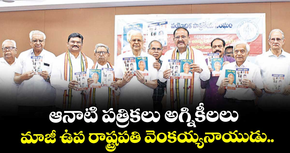 ఆనాటి పత్రికలు అగ్నికీలలు ..మాజీ ఉప రాష్ట్రపతి వెంకయ్యనాయుడు.
