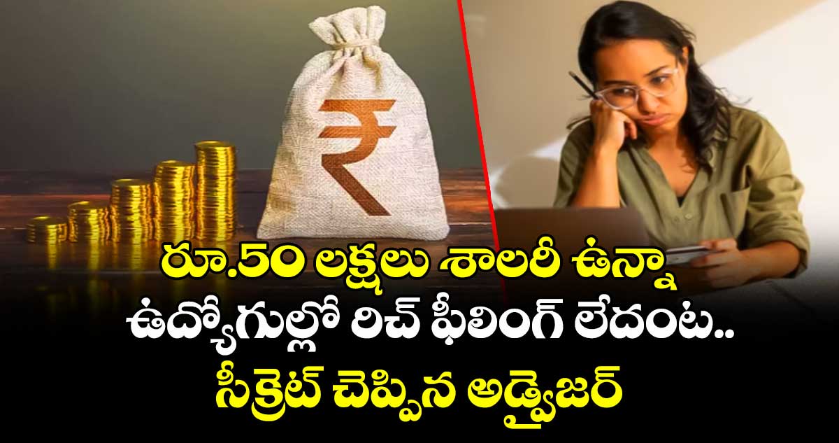 రూ.50 లక్షలు శాలరీ ఉన్నా ఉద్యోగుల్లో రిచ్ ఫీలింగ్ లేదంట.. సీక్రెట్ చెప్పిన అడ్వైజర్